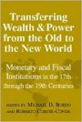 Transferring Wealth and Power from the Old to the New World: Monetary and Fiscal Institutions in the 17th Through the 19th Centuries