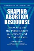 Shaping Abortion Discourse (Communication, Society and Politics): Democracy and the Public Sphere in Germany and the United States