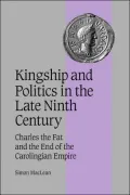 Kingship and Politics in the Late Ninth Century: Charles the Fat and the End of the Carolingian Empire