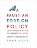 Dreams of Perfectibility: A Faustian Foreign Policy from Woodrow Wilson to George W. Bush