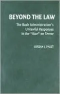Beyond the Law: The Bush Administration's Unlawful Responses in the War on Terror