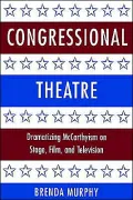 Congressional Theatre (Cambridge Series in American Theatre and Drama Series): Dramatizing McCarthyism on Stage, Film, and Television, Vol. 11