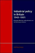Industrial Policy in Britain 1945-1951 : Economic Planning, Nationalisation and the Labour Governments