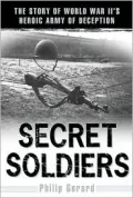 Secret Soldiers : The Story of World War II's Heroic Army of Deception