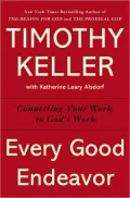 Every Good Endeavor: Connecting Your Work to God's Work