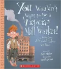 Be a Victorian Mill Worker!: A Grueling Job You'd Rather Not Have (You Wouldn't Want to... Series)