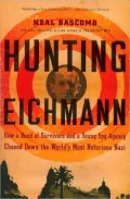 Hunting Eichmann: How a Band of Survivors and a Young Spy Agency Chased Down the World’s Most Notorious Nazi