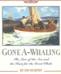 Gone A-Whaling: The Lure of the Sea and the Hunt for the Great Whale