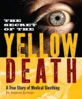 Secret of the Yellow Death: A True Story of Medical Sleuthing