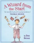 A Wizard from the Start: The Incredible Boyhood & Amazing Inventions of Thomas Edison