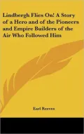 Lindbergh Flies on! a Story of a Hero and of the Pioneers and Empire Builders of the Air Who Followed Him