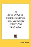 Book of Good Examples Drawn from Authentic History and Biography