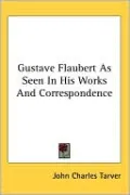 Gustave Flaubert as Seen in His Works and Correspondence