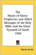 The House of Glory: Prophecies and Allied Messages of the Holy Bible and the Great Pyramid of Gizeh 1948
