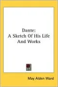 Dante: A Sketch of His Life and Works