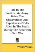 Life in the Confederate Army: Being the Observations and Experiences of an Alien in the South During the American Civil War
