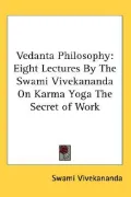 Vedanta Philosophy: Eight Lectures by the Swami Vivekananda on Karma Yoga the Secret of Work