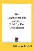 The Legends of the Iroquois: Told by the Cornplanter