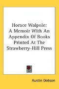 Horace Walpole: A Memoir with an Appendix of Books Printed at the Strawberry-Hill Press