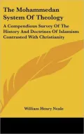 The Mohammedan System of Theology: A Compendious Survey of the History and Doctrines of Islamism Contrasted with Christianity