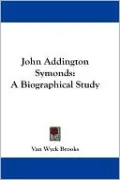 John Addington Symonds: A Biographical Study
