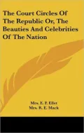 The Court Circles of the Republic or, the Beauties and Celebrities of the Nation