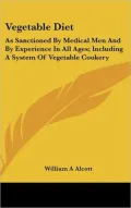 Vegetable Diet: As Sanctioned by Medical Men and by Experience in All Ages; Including A System of Vegetable Cookery