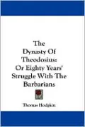 The Dynasty of Theodosius: Or Eighty Years' Struggle with the Barbarians