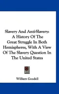 Slavery and Anti-Slavery: A History of the Great Struggle in Both Hemispheres, with A View o...
