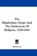 Elizabethan Clergy and the Settlement of Religion, 1558-1564