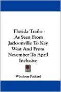 Florida Trails: As Seen from Jacksonville to Key West and from November to April Inclusive