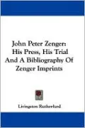 John Peter Zenger: His Press, His Trial and a Bibliography of Zenger Imprints