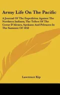 Army Life on the Pacific: A Journal of the Expedition Against the Northern Indians; The Tribes of the Coeur D'Alenes, Spokans and Pelouzes in the Summer of 1858 (Hardback)