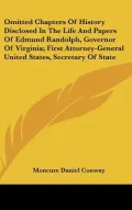Omitted Chapters of History Disclosed in the Life and Papers of Edmund Randolph, Governor of...