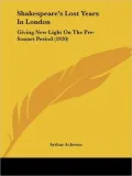 Shakespeare's Lost Years in London: Giving New Light on the Pre-Sonnet Period (1920)
