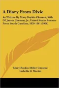 A Diary from Dixie: As Written by Mary Boykin Chesnut, Wife of James Chesnut, JR., United States Senator from South Carolina, 1859-1861 (1