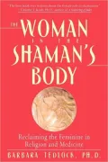 The Woman in the Shaman's Body: Reclaiming the Feminine in Religion and Medicine