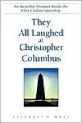 They All Laughed at Christopher Columbus: An Incurable Dreamer Builds the First Civilian Spaceship