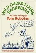 Wild Ducks Flying Backward: The Short Writings of Tom Robbins