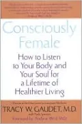 Consciously Female: How to Listen to Your Body and Your Soul for a Lifetime of Healthier Living