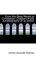 From the Deep Woods to Civilization: Chapters in the Autobiography of an Indian