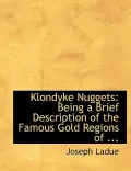 Klondyke Nuggets: Being a Brief Description of the Famous Gold Regions of ... (Large Print Edition)