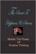 The Secret To Happiness & Success: Master The Power Of Positive Thinking