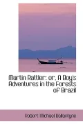Martin Rattler: Or, a Boy's Adventures in the Forests of Brazil