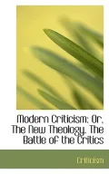 Modern Criticism: Or, the New Theology. the Battle of the Critics