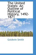 The United States: An Outline of Political History, 1492-1871