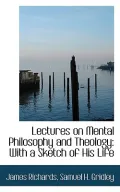 Lectures on Mental Philosophy and Theology: With a Sketch of His Life