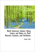 North American Indians: Being Letters and Notes on Their Manners, Customs, and Conditions