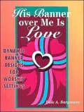 His Banner Over me is Love: More Dynamic Designs for Worship Settings