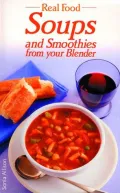 Real Food: Soups and Smoothies from Your Blender